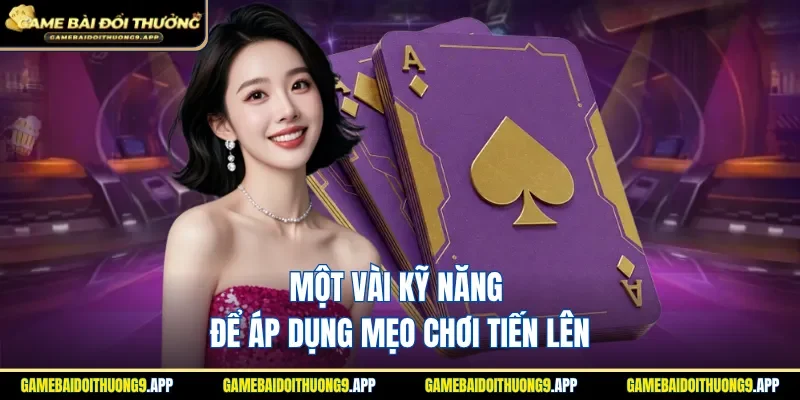 Một vài kỹ năng để áp dụng mẹo chơi tiến lên