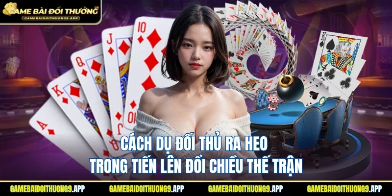 Cách dụ đối thủ ra heo trong tiến lên