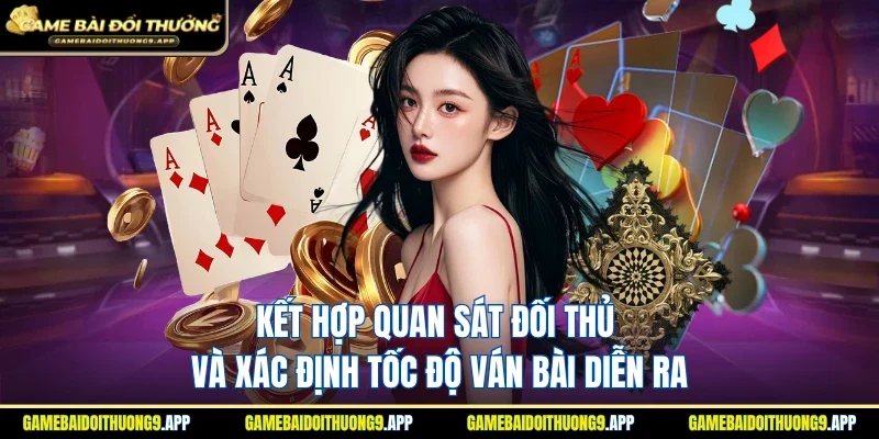 Chú ý quan sát đối thủ và xác định tốc độ ván bài diễn ra