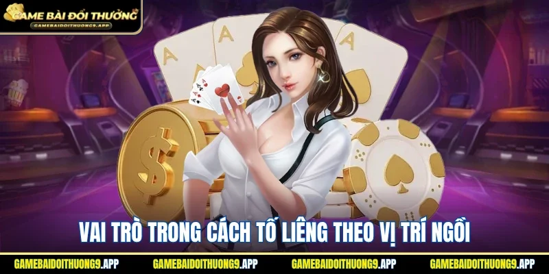 Nắm rõ vai trò trong cách tố Liêng theo vị trí ngồi