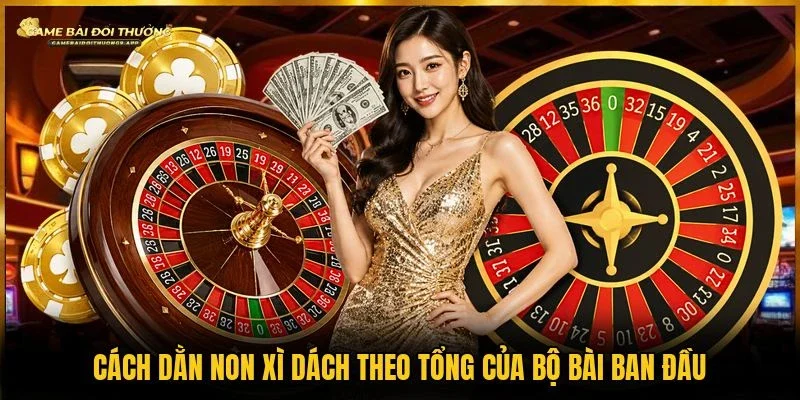 Dùng theo tổng của bộ ban đầu là cách dằn non xì dách