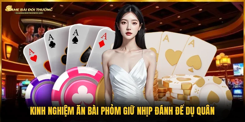 Giữ nhịp đánh để dụ quân là kinh nghiệm ăn bài phỏm