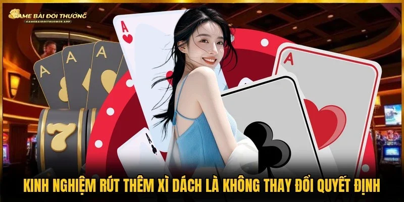 Không thay đổi quyết định là kinh nghiệm rút thêm xì dách
