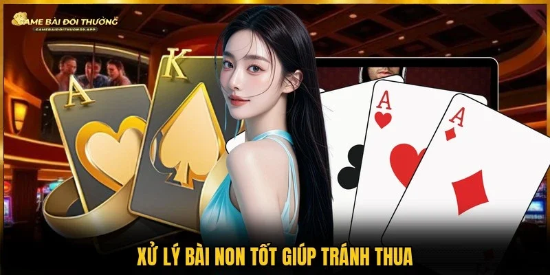 Kinh nghiệm xử lý bài non giúp hạn chế rủi ro khi thi đấu  