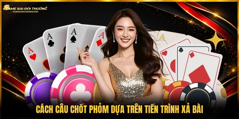 Cách câu chốt phỏm bằng chiến thuật chặn bài