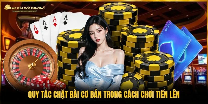 Cần nắm rõ luật chặt bài trong cách chơi tiến lên