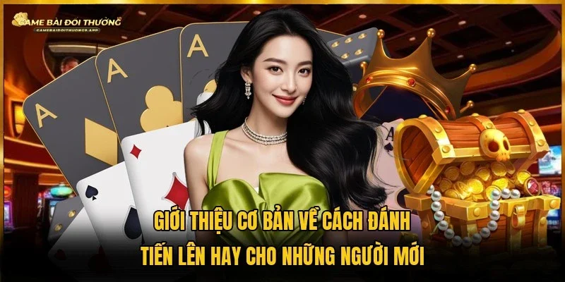 Đôi nét về cách đánh tiến lên hay cho người lần đầu tham gia giải trí