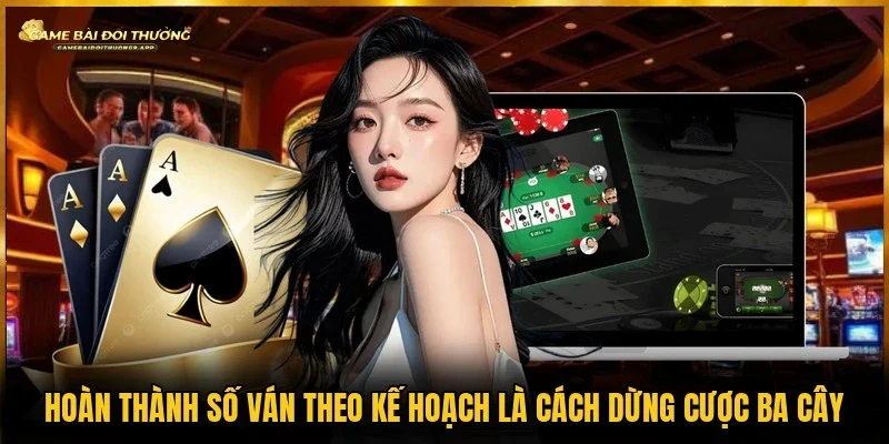 Cách dừng cược ba cây là hoàn thành số ván theo kế hoạch