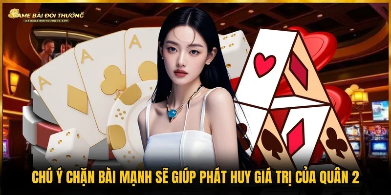 Quân 2 được ứng dụng trong việc chặn bài mạnh sẽ phát huy giá trị tuyệt đối