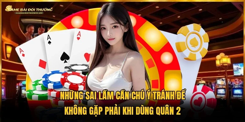 Sai lầm nghiêm trọng hội viên mắc phải khi sử dụng quân 2 trong vui chơi