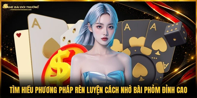 Cách nhớ bài phỏm giúp gia tăng lợi thế