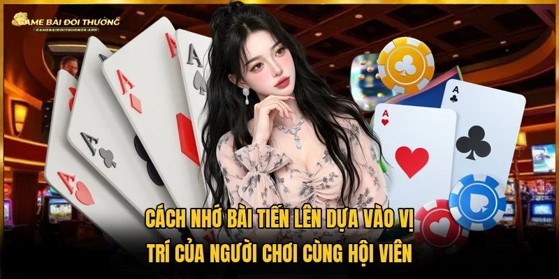 Dựa vào vị trí của mỗi người chơi để nhận định cách nhớ bài tiến lên