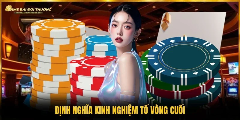 Hiểu về kinh nghiệm tố vòng cuối