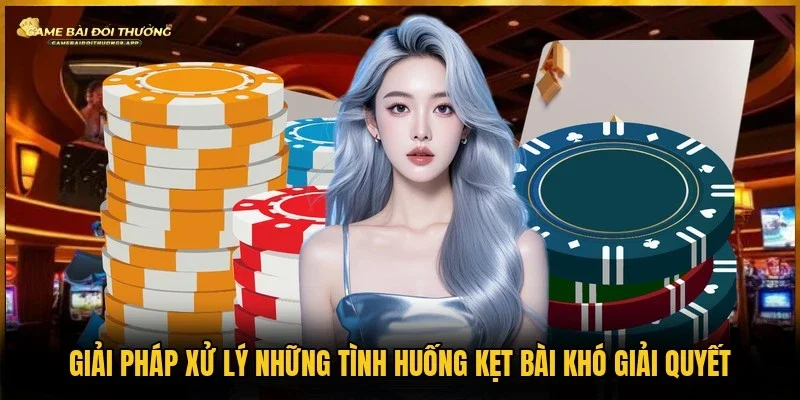 Phương pháp xử lý bài đặc biệt và khó trong quá trình vui chơi cá cược
