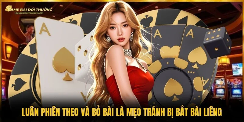 Mẹo tránh bị bắt bài liêng là luân phiên theo và bỏ bài
